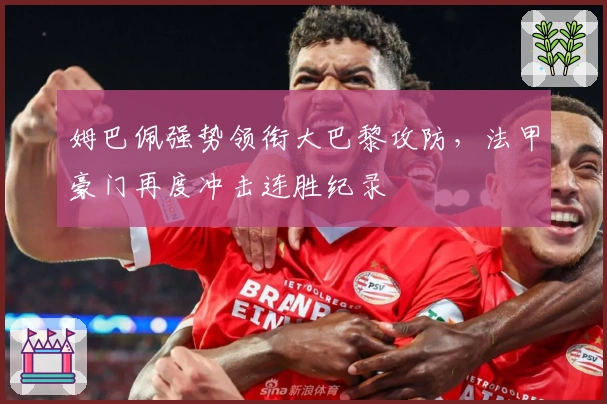 姆巴佩强势领衔大巴黎攻防，法甲豪门再度冲击连胜纪录