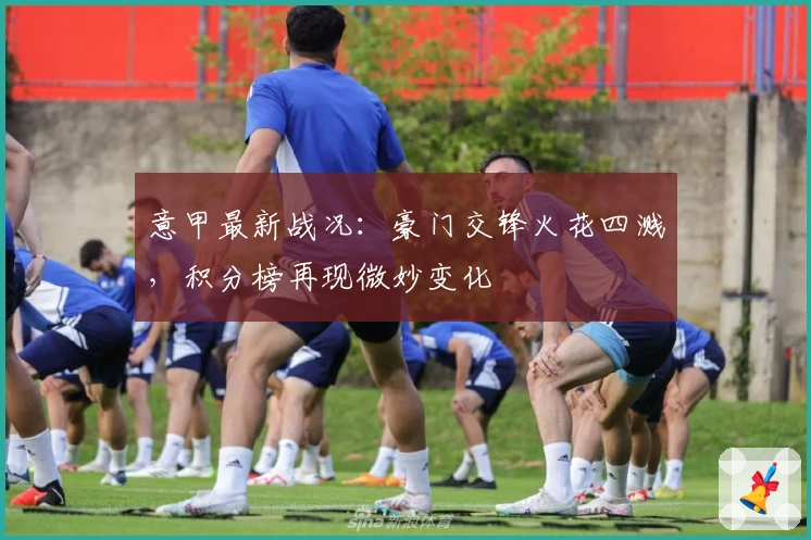 意甲最新战况：豪门交锋火花四溅，积分榜再现微妙变化