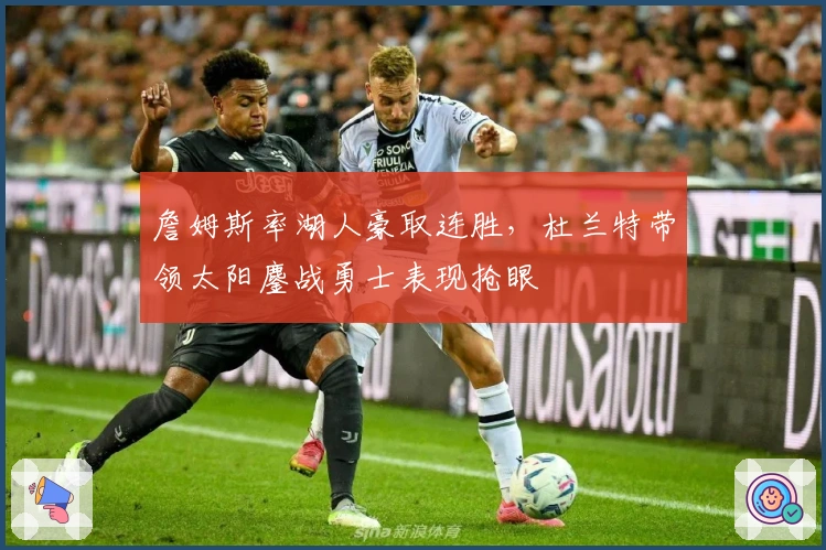 詹姆斯率湖人豪取连胜，杜兰特带领太阳鏖战勇士表现抢眼