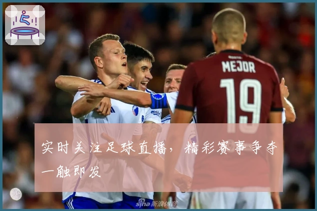 实时关注足球直播，精彩赛事争夺一触即发