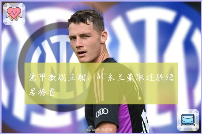 意甲激战正酣，AC米兰豪取连胜稳居榜首