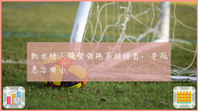 凯尔特人强势领跑苏超榜首，夺冠悬念渐小