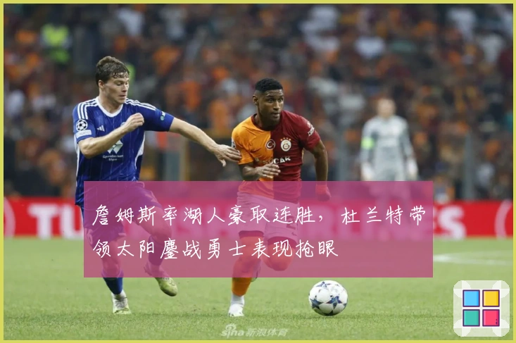 詹姆斯率湖人豪取连胜，杜兰特带领太阳鏖战勇士表现抢眼