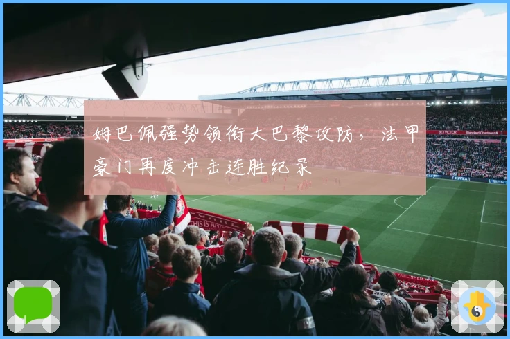 姆巴佩强势领衔大巴黎攻防，法甲豪门再度冲击连胜纪录