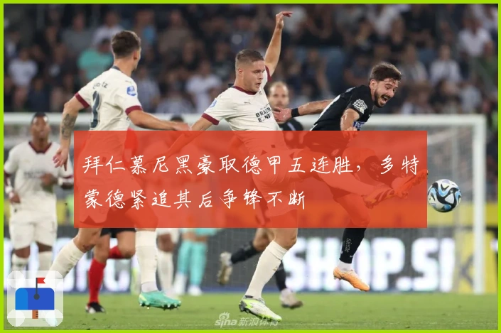 拜仁慕尼黑豪取德甲五连胜，多特蒙德紧追其后争锋不断