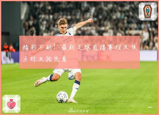 精彩不断！最新足球直播赛程及焦点对决抢先看