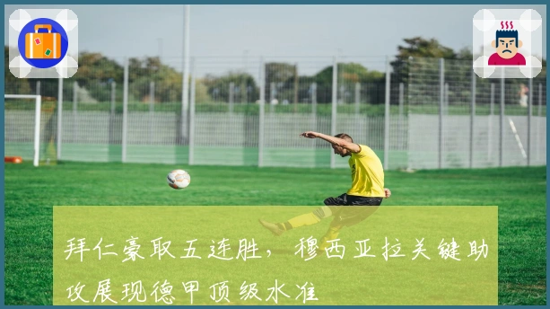 拜仁豪取五连胜，穆西亚拉关键助攻展现德甲顶级水准