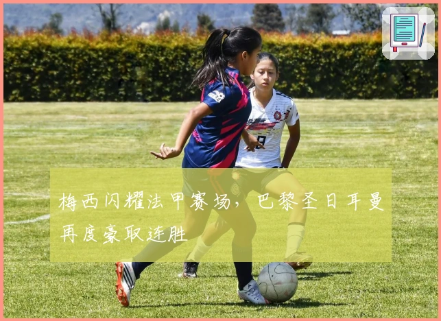 梅西闪耀法甲赛场，巴黎圣日耳曼再度豪取连胜