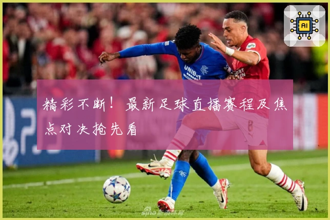 精彩不断！最新足球直播赛程及焦点对决抢先看