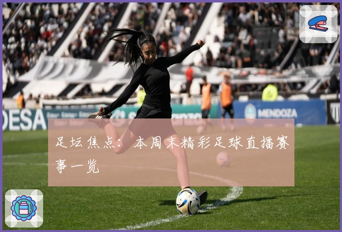 足坛焦点：本周末精彩足球直播赛事一览