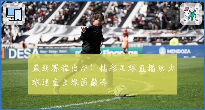 最新赛程出炉！精彩足球直播助力球迷直击绿茵巅峰