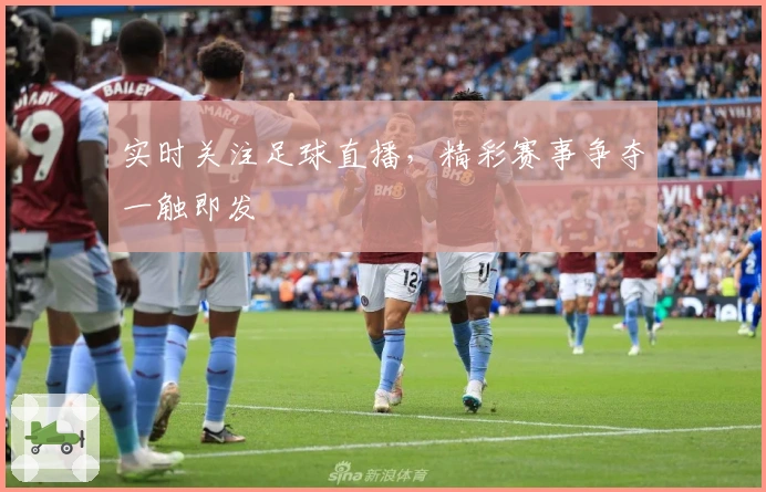 实时关注足球直播，精彩赛事争夺一触即发